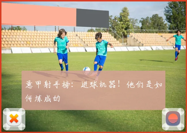 意甲射手榜：进球机器！他们是如何炼成的