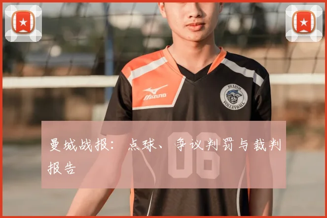 曼城战报：点球、争议判罚与裁判报告