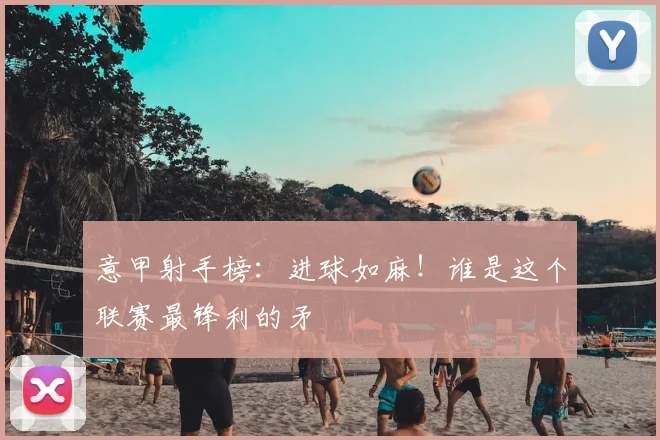 意甲射手榜：进球如麻！谁是这个联赛最锋利的矛