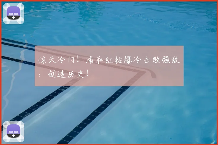 惊天冷门!浦和红钻爆冷击败强敌,创造历史!