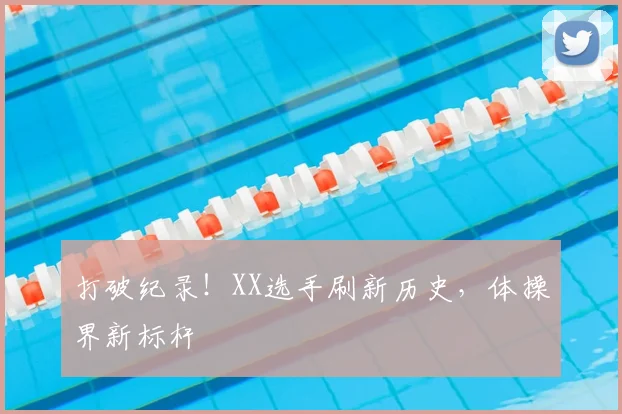 打破纪录！XX选手刷新历史，体操界新标杆