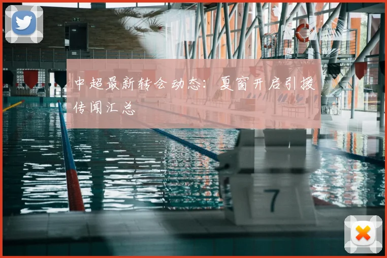 中超最新转会动态：夏窗开启引援传闻汇总