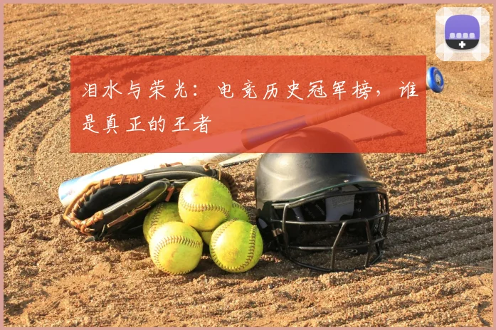 泪水与荣光：电竞历史冠军榜，谁是真正的王者