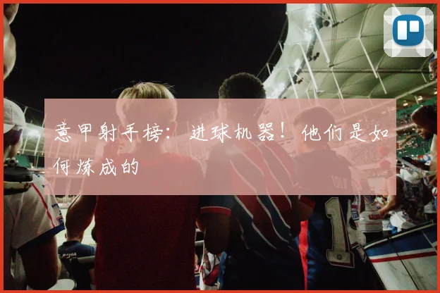 意甲射手榜：进球机器！他们是如何炼成的