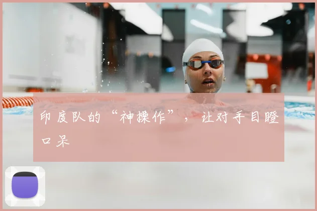 印度队的“神操作”,让对手目瞪口呆