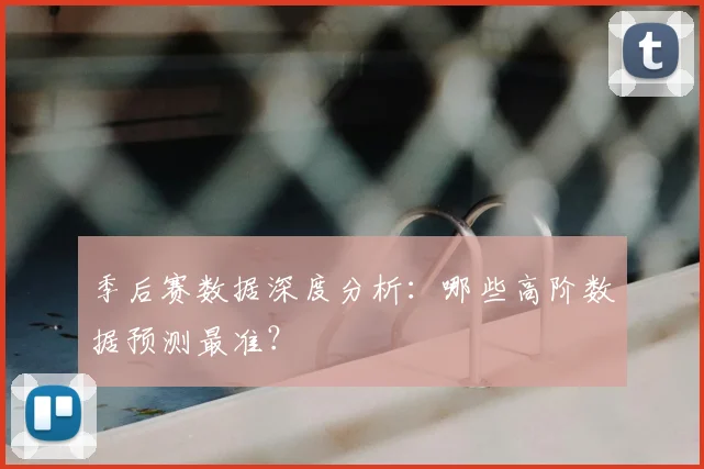 季后赛数据深度分析：哪些高阶数据预测最准？