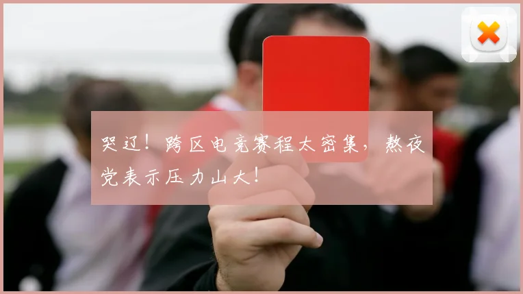 哭辽！跨区电竞赛程太密集，熬夜党表示压力山大！