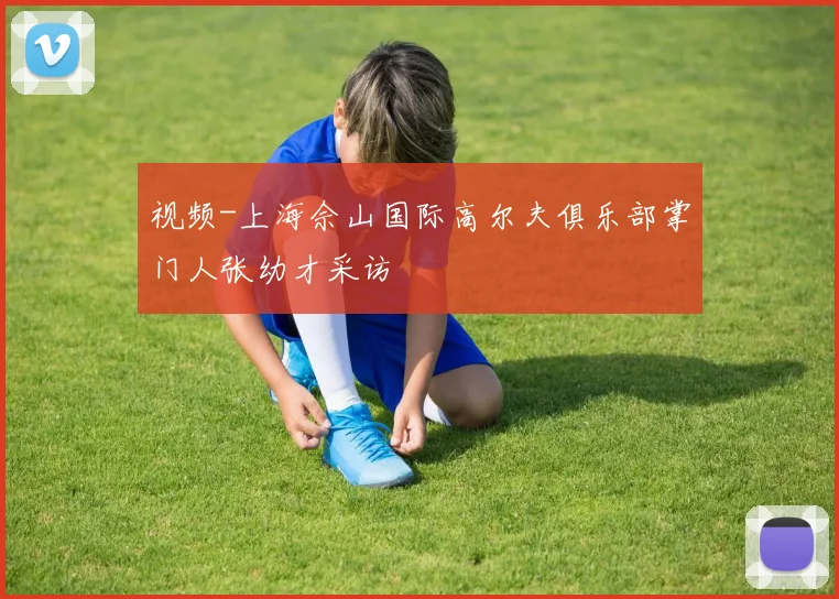 视频-上海佘山国际高尔夫俱乐部掌门人张幼才采访