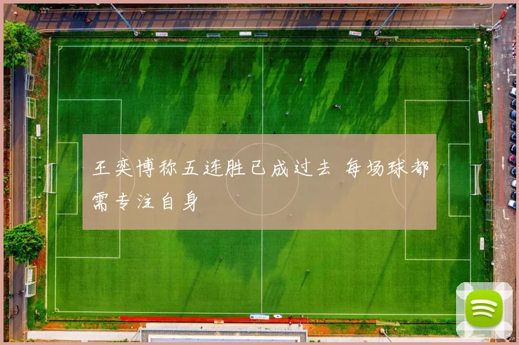 王奕博称五连胜已成过去 每场球都需专注自身