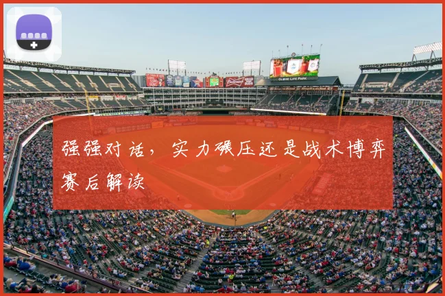 强强对话,实力碾压还是战术博弈赛后解读