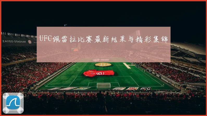UFC佩雷拉比赛最新结果与精彩集锦