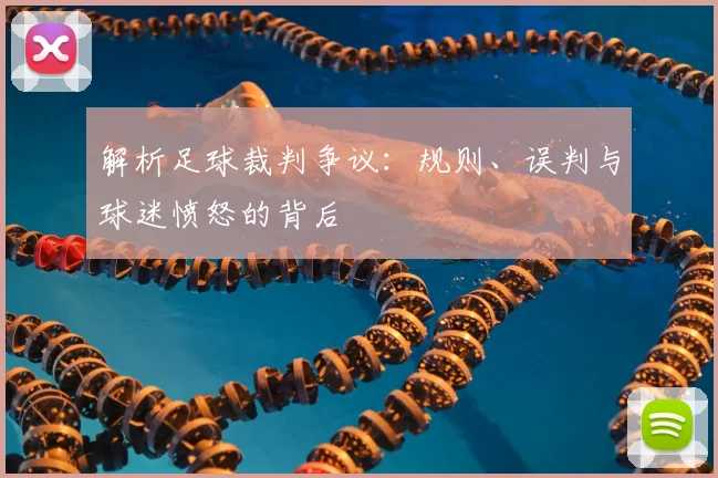 解析足球裁判争议：规则、误判与球迷愤怒的背后