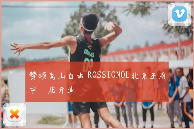 赞颂高山自由 ROSSIGNOL北京王府中環店开业