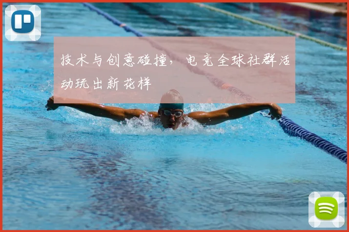 技术与创意碰撞，电竞全球社群活动玩出新花样