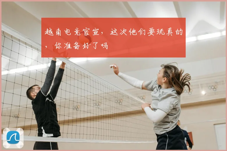 越南电竞官宣，这次他们要玩真的，你准备好了吗