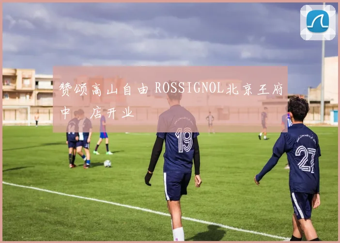 赞颂高山自由 ROSSIGNOL北京王府中環店开业