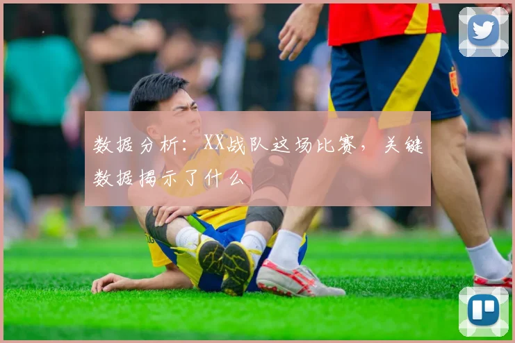 数据分析:XX战队这场比赛,关键数据揭示了什么
