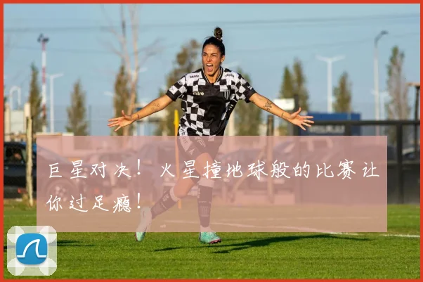 巨星对决！火星撞地球般的比赛让你过足瘾！