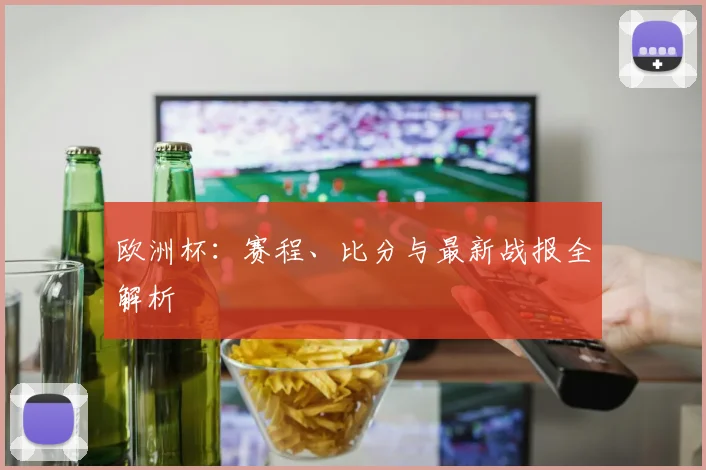 欧洲杯：赛程、比分与最新战报全解析