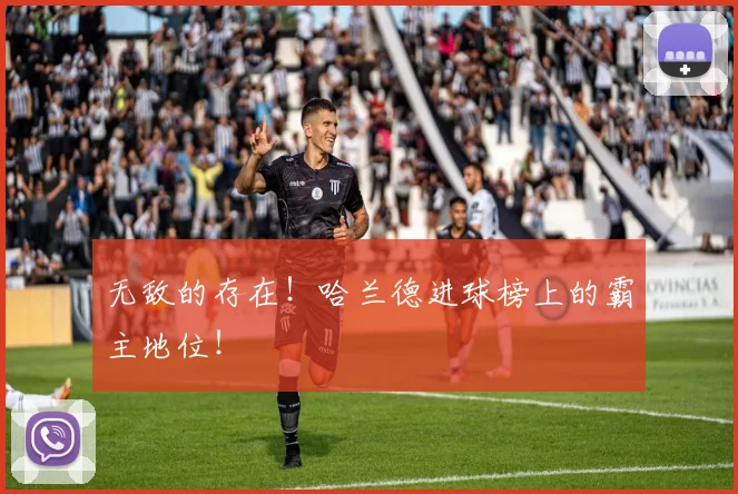 无敌的存在！哈兰德进球榜上的霸主地位！