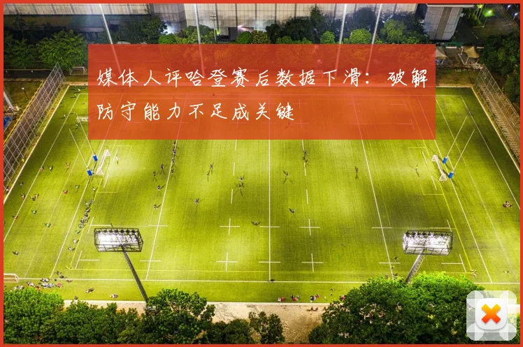 媒体人评哈登赛后数据下滑：破解防守能力不足成关键