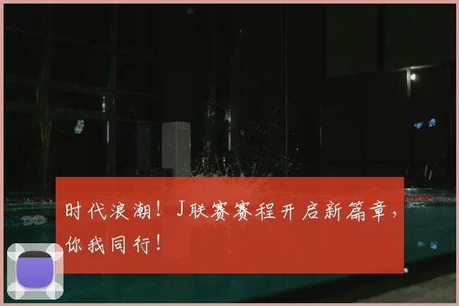 时代浪潮！J联赛赛程开启新篇章，你我同行！