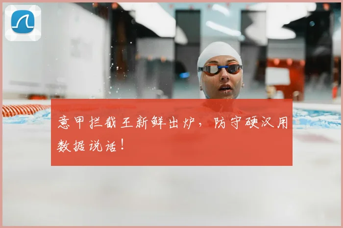 意甲拦截王新鲜出炉,防守硬汉用数据说话!