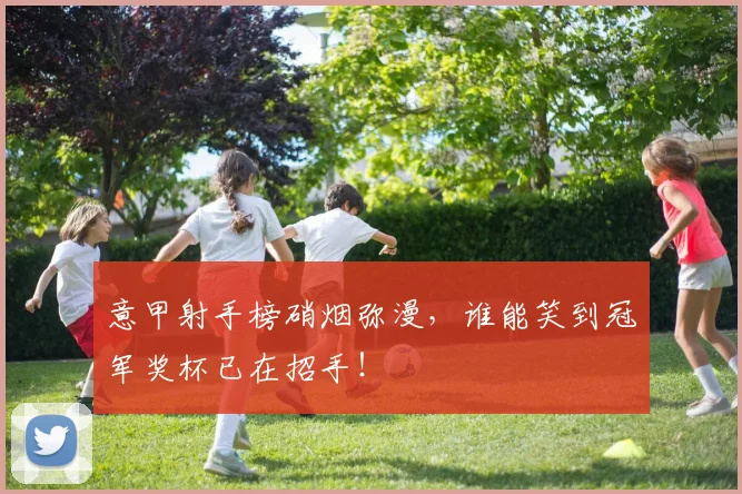 意甲射手榜硝烟弥漫，谁能笑到冠军奖杯已在招手！