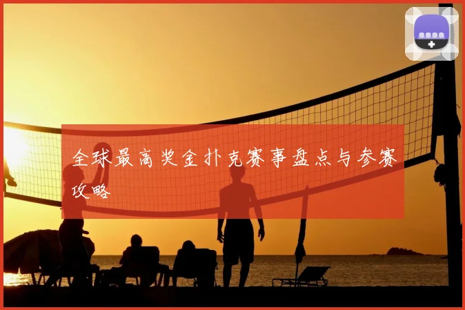 全球最高奖金扑克赛事盘点与参赛攻略