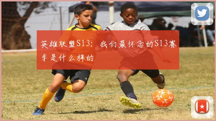 英雄联盟S13：我们最怀念的S13赛季是什么样的