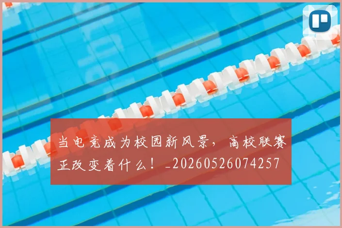 当电竞成为校园新风景,高校联赛正改变着什么!_20260526074257