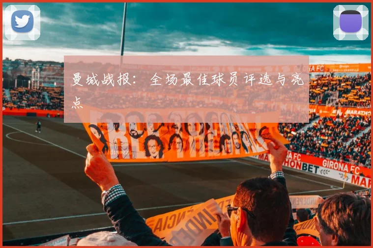 曼城战报：全场最佳球员评选与亮点