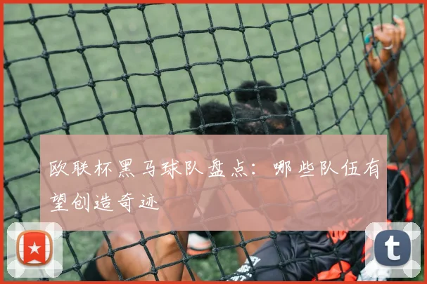 欧联杯黑马球队盘点:哪些队伍有望创造奇迹