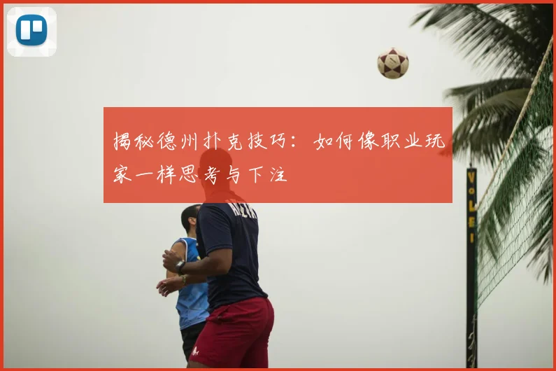 揭秘德州扑克技巧：如何像职业玩家一样思考与下注