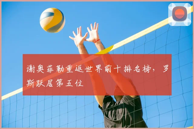 谢奥菲勒重返世界前十排名榜,罗斯跃居第五位