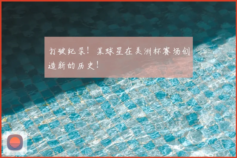 打破纪录！某球星在美洲杯赛场创造新的历史！