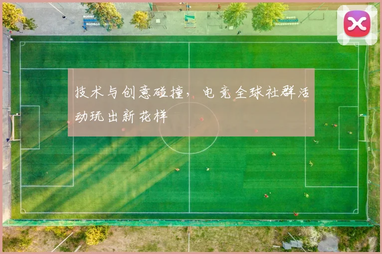 技术与创意碰撞，电竞全球社群活动玩出新花样