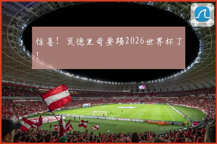 惊喜！莫德里奇要踢2026世界杯了！