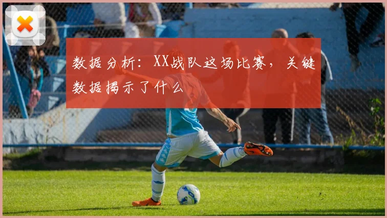 数据分析：XX战队这场比赛，关键数据揭示了什么