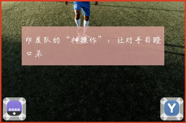 印度队的“神操作”,让对手目瞪口呆