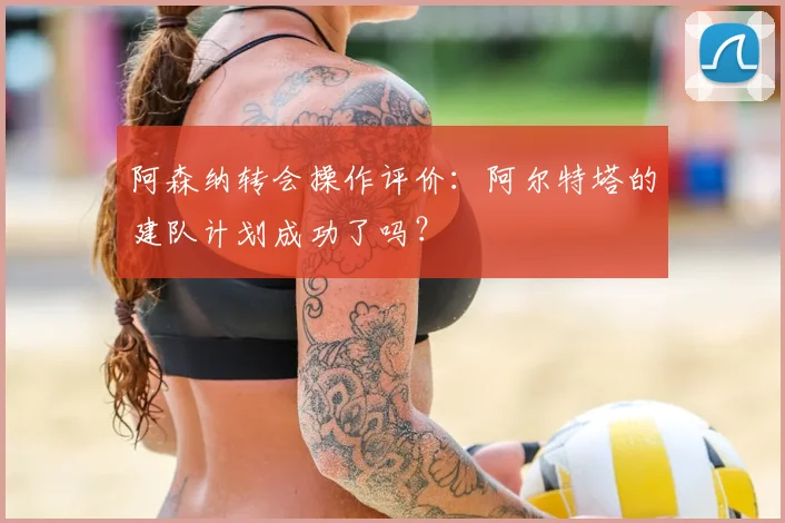 阿森纳转会操作评价：阿尔特塔的建队计划成功了吗？