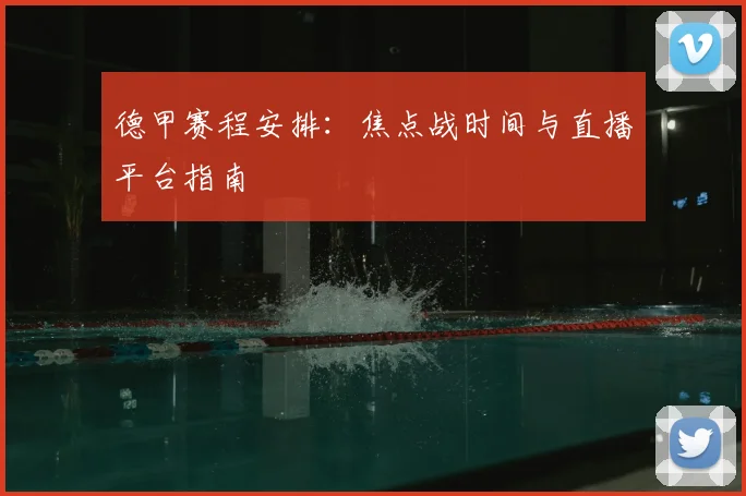 德甲赛程安排:焦点战时间与直播平台指南