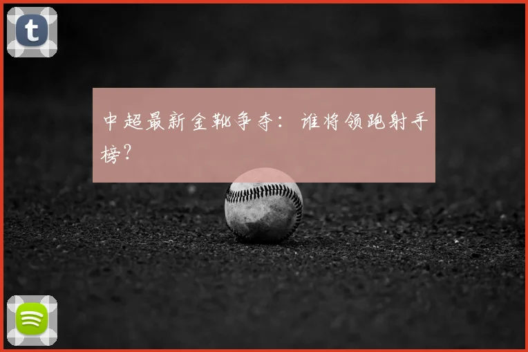 中超最新金靴争夺：谁将领跑射手榜？