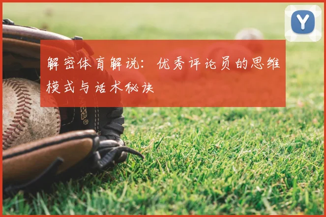 解密体育解说：优秀评论员的思维模式与话术秘诀