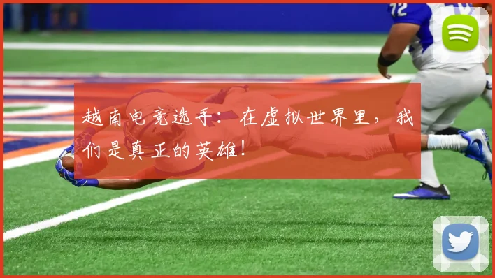越南电竞选手：在虚拟世界里，我们是真正的英雄！