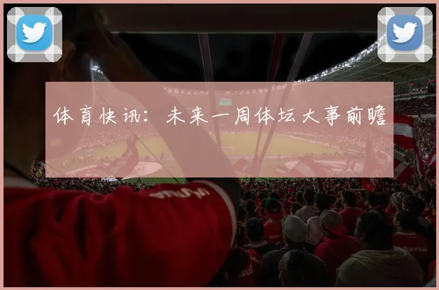 体育快讯：未来一周体坛大事前瞻