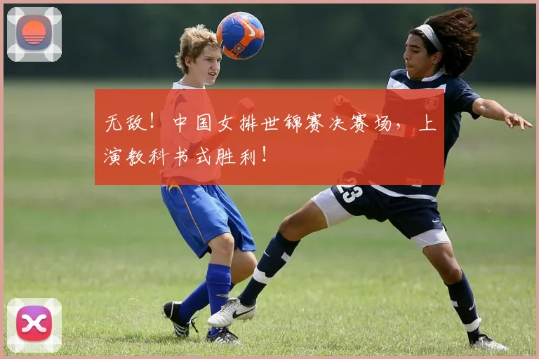 无敌！中国女排世锦赛决赛场，上演教科书式胜利！