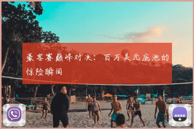 豪客赛巅峰对决：百万美元底池的惊险瞬间